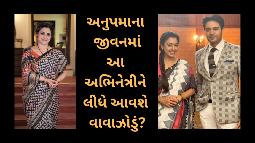 અનુપમાના જીવનમાં આ અભિનેત્રીને લીધે આવશે વાવાઝોડું.