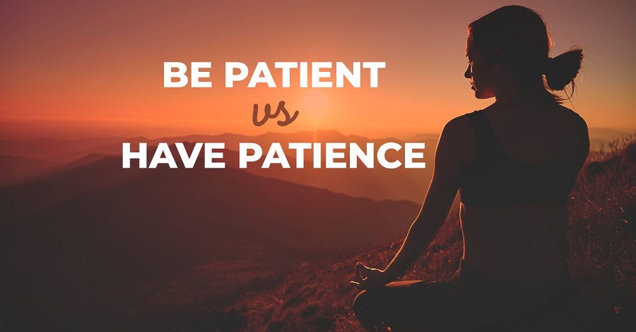 BE PATIENT