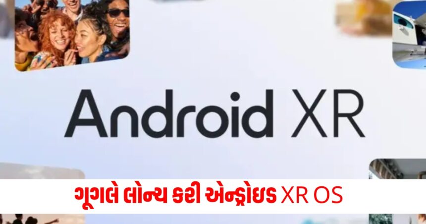 લોન્ચ કરી ગૂગલે એન્ડ્રોઇડ XR ઓપરેટિંગ સિસ્ટમ, યુઝર્સને મળશે આવા ફીચર્સ 1 Google launches Android XR operating system users will get such features543