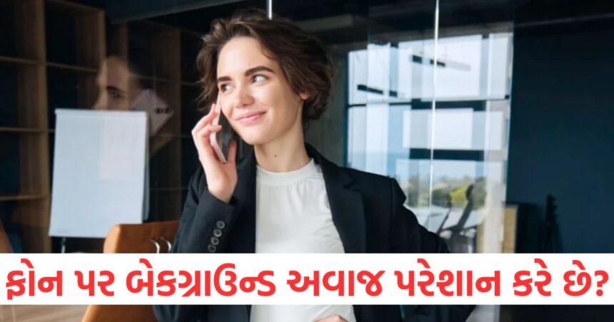 શું ફોન કરતી વખતે બેકગ્રાઉન્ડનો અવાજ તમને પરેશાન કરે છે? એન્ડ્રોઇડનું આ સેટિંગ તમારા ટેન્શનનો અંત લાવશે 1 Does background noise bother you while making a call1111