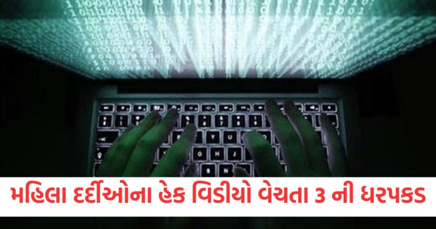 મહિલા દર્દીઓના હેક વીડિયો વેચવા બદલ ત્રણ લોકોની ધરપકડ, 2 મહારાષ્ટ્રથી અને એકની યુપીથી કરાઈ ધરપકડ 1 gujarat three arrested for selling hacked videos of female patients1