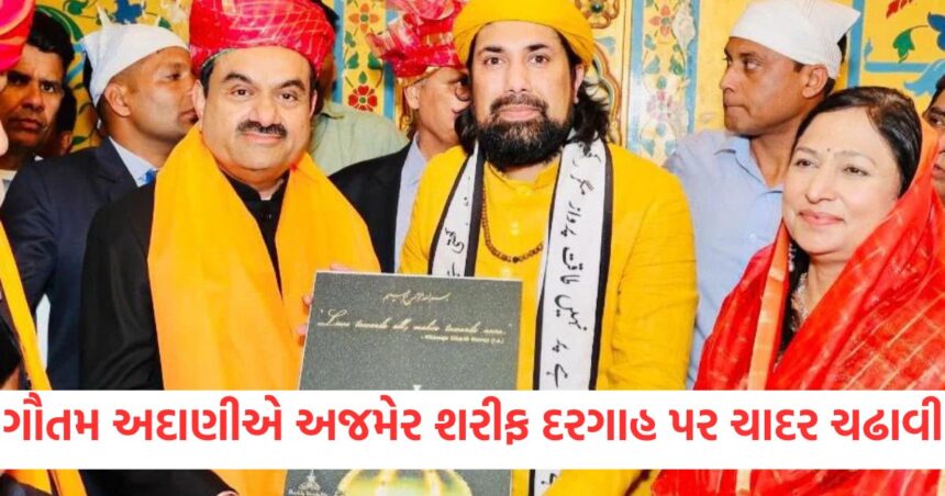 ઉદ્યોગપતિ ગૌતમ અદાણીએ પરિવાર સાથે અજમેર શરીફ દરગાહ પર ચાદર ચઢાવી 1 rajasthan gautam adani reached ajmer sharif dargah family also accompanied him see photos1