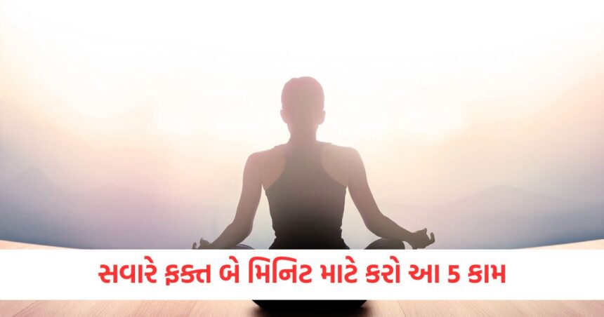 સવારે ફક્ત બે મિનિટ માટે કરો આ 5 કામ, મનને તેજ અને રાખશે તણાવમુક્ત 1 Do these 5 things for just two minutes in the morning it will keep your mind sharp and stress free