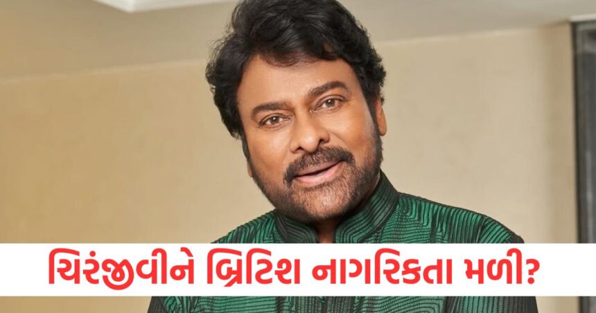 ચિરંજીવીને બ્રિટિશ નાગરિકતા મળી? વાયરલ સમાચાર પર અભિનેતાની ટીમે મૌન તોડ્યું અને સત્ય જણાવ્યું 1 chiranjeevi team reacts reports of him getting honorary uk citizenship denies rumours