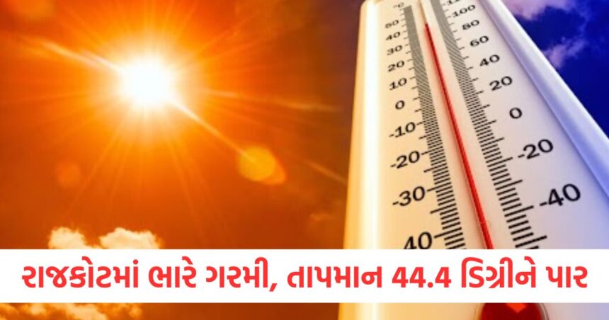 રાજકોટમાં ભારે ગરમી, તાપમાન 44.4 ડિગ્રીને પાર, આગામી ત્રણ દિવસ સુધી અમદાવાદમાં ગરમીનો કહેર રહેશે 1 Extreme heat in Rajkot temperature crosses 44.4 degrees heat wave will continue in Ahmedabad for the next three days