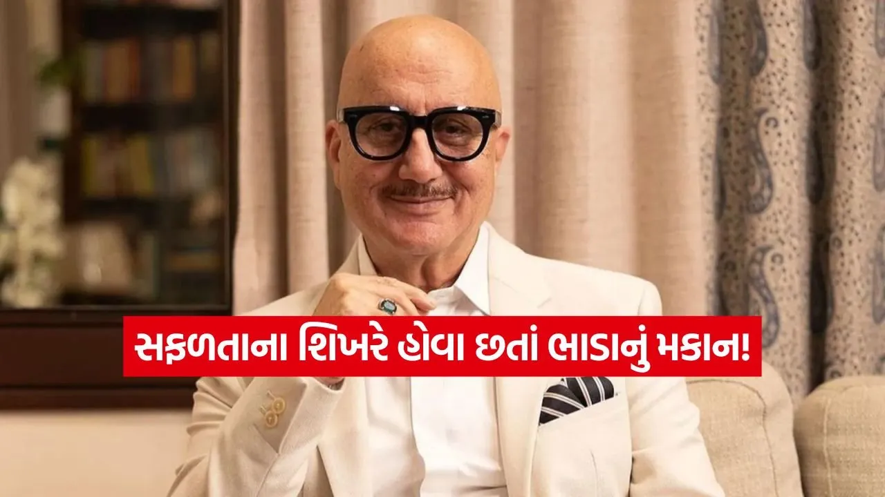 અનુપમ ખેર કેમ હજુ પણ રહે છે ભાડાના મકાનમાં? કરોડોની કમાણી છતાં આ સાદગી પાછળનું રહસ્ય જાણીને ચોંકી જશો!