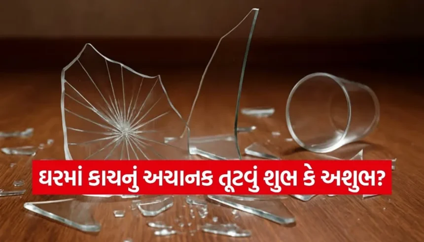 તૂટેલો કાચ ઘરમાં રાખવો પડી શકે છે ભારે! જાણો કાચ તૂટ્યા પછી તરત જ શું કરવું જોઈએ 1 1778111861 Copy of Satya web temp 17.jpg.webp